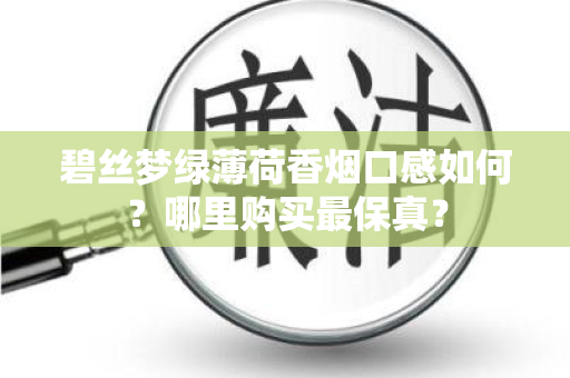 碧丝梦绿薄荷香烟口感如何？哪里购买最保真？